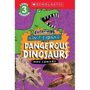 Everything Awesome About: Dangerous Dinosaurs (Scholastic Reader, Level 3) -- Mi